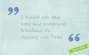 3 razões por que não consegue terminar de escrever um livro