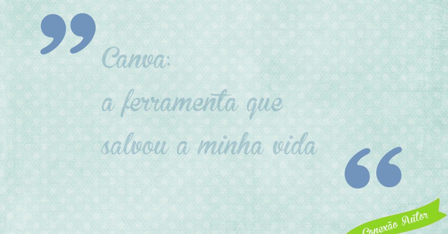 Canva: a ferramenta que salvou a minha vida