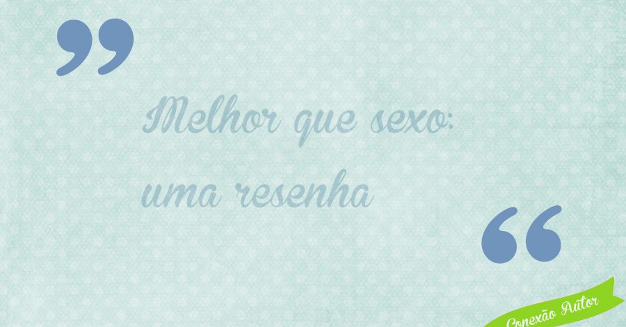 Melhor que sexo: uma resenha
