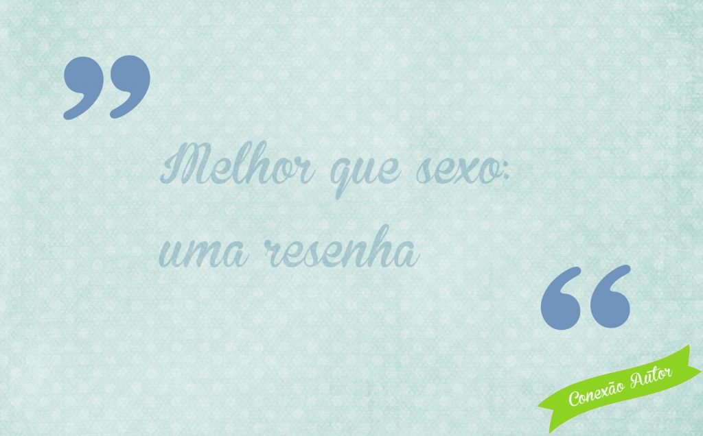 Melhor que sexo: uma resenha